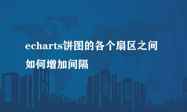 echarts饼图的各个扇区之间如何增加间隔