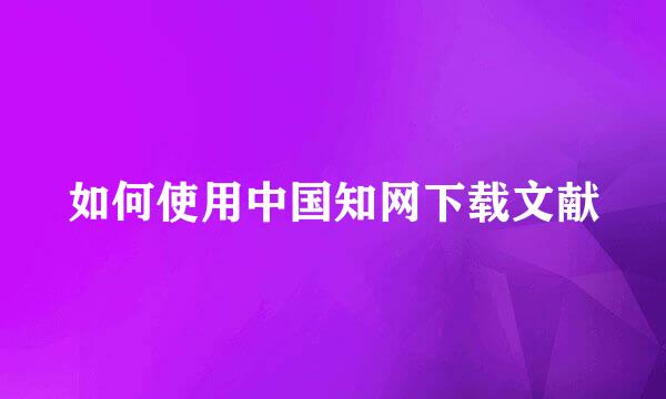 如何使用中国知网下载文献