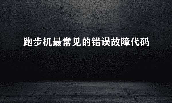 跑步机最常见的错误故障代码