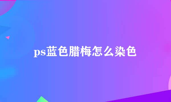 ps蓝色腊梅怎么染色