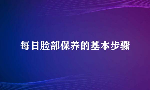 每日脸部保养的基本步骤