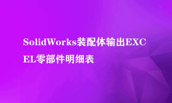 SolidWorks装配体输出EXCEL零部件明细表