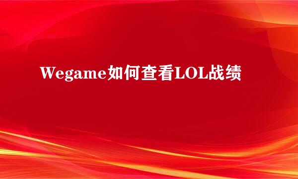 Wegame如何查看LOL战绩