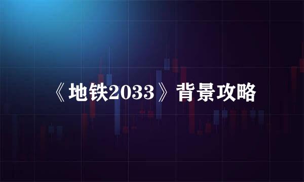 《地铁2033》背景攻略