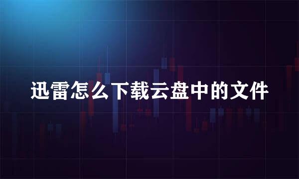 迅雷怎么下载云盘中的文件