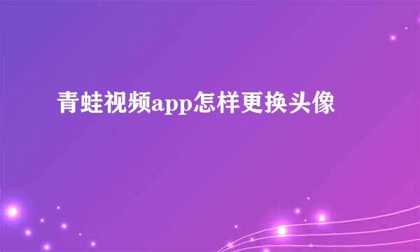 青蛙视频app怎样更换头像