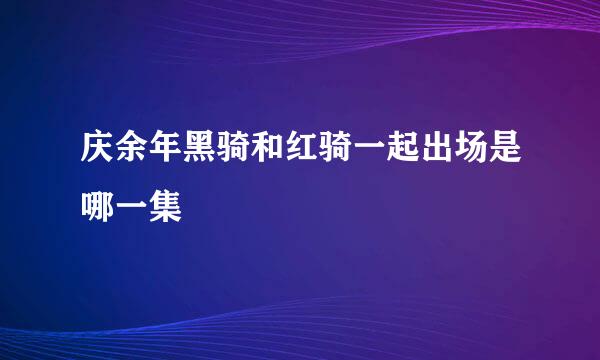 庆余年黑骑和红骑一起出场是哪一集