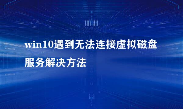 win10遇到无法连接虚拟磁盘服务解决方法