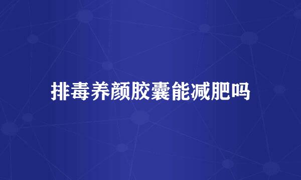 排毒养颜胶囊能减肥吗