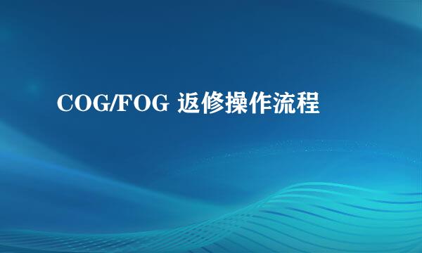 COG/FOG 返修操作流程