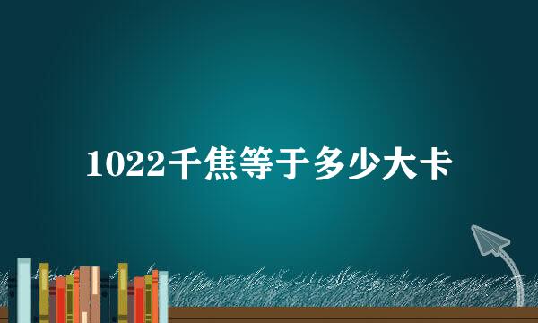 1022千焦等于多少大卡
