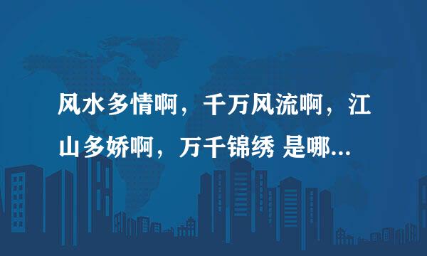 风水多情啊，千万风流啊，江山多娇啊，万千锦绣 是哪个歌的歌词