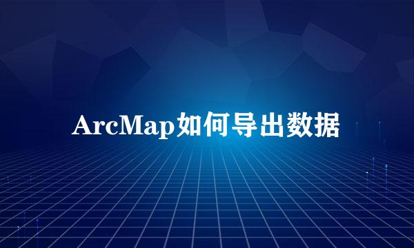 ArcMap如何导出数据