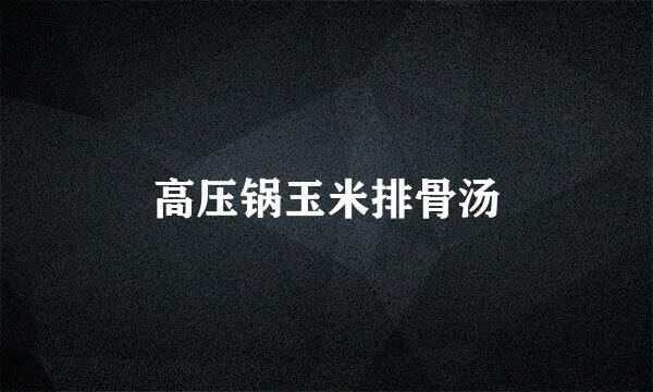 高压锅玉米排骨汤