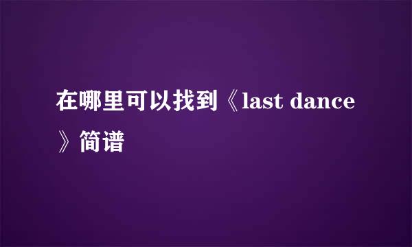在哪里可以找到《last dance》简谱