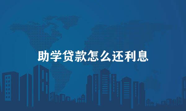 助学贷款怎么还利息