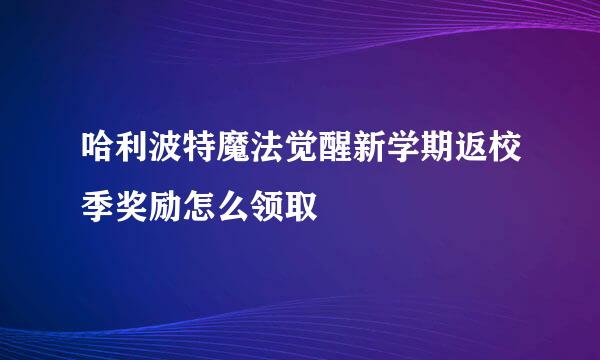 哈利波特魔法觉醒新学期返校季奖励怎么领取