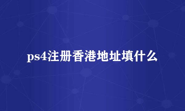ps4注册香港地址填什么