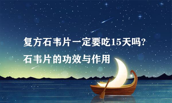 复方石韦片一定要吃15天吗?石韦片的功效与作用
