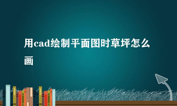 用cad绘制平面图时草坪怎么画