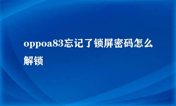 oppoa83忘记了锁屏密码怎么解锁