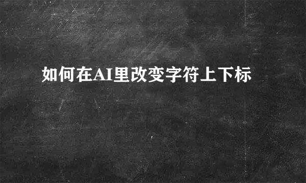 如何在AI里改变字符上下标