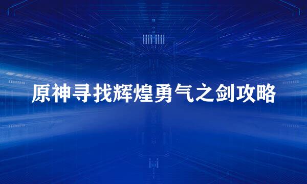 原神寻找辉煌勇气之剑攻略