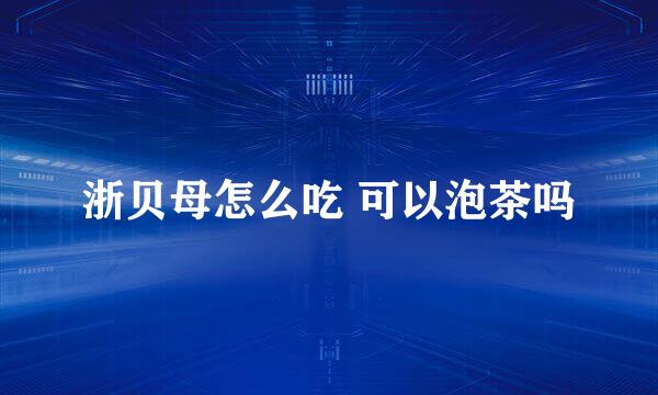 浙贝母怎么吃 可以泡茶吗