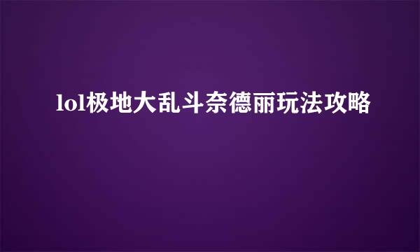 lol极地大乱斗奈德丽玩法攻略