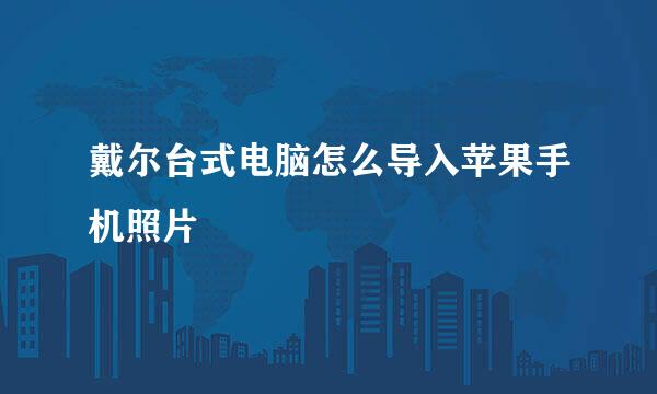 戴尔台式电脑怎么导入苹果手机照片