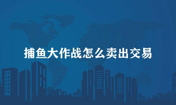 捕鱼大作战怎么卖出交易