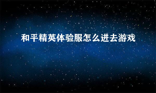 和平精英体验服怎么进去游戏