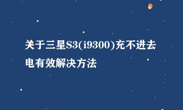 关于三星S3(i9300)充不进去电有效解决方法