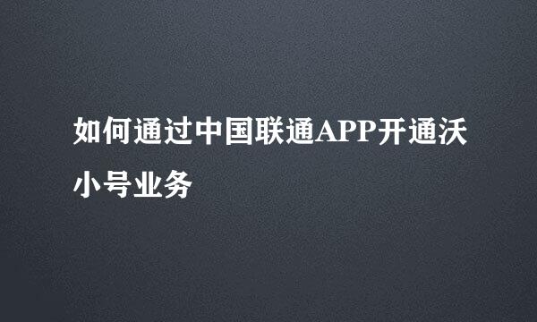 如何通过中国联通APP开通沃小号业务