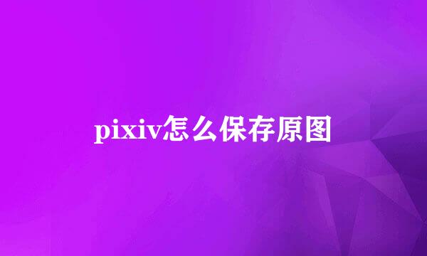 pixiv怎么保存原图
