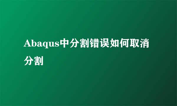 Abaqus中分割错误如何取消分割