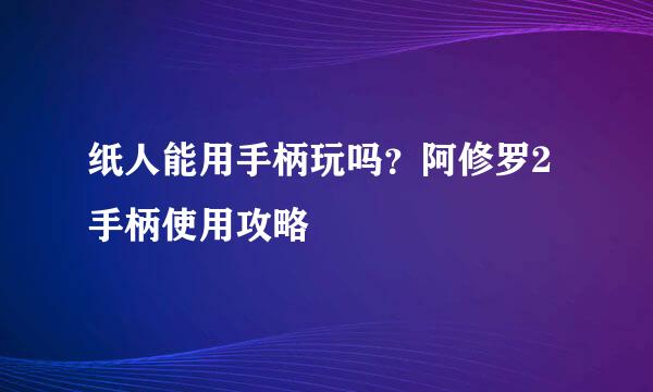 纸人能用手柄玩吗？阿修罗2手柄使用攻略