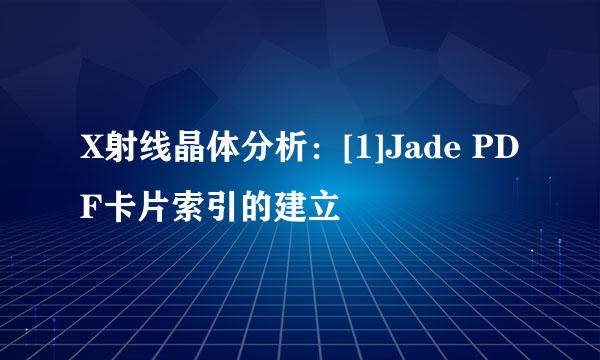 X射线晶体分析：[1]Jade PDF卡片索引的建立