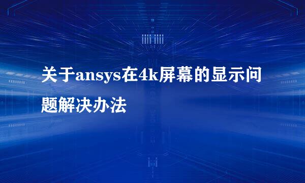 关于ansys在4k屏幕的显示问题解决办法