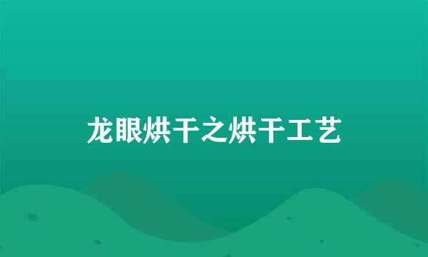 龙眼烘干之烘干工艺