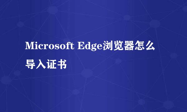 Microsoft Edge浏览器怎么导入证书