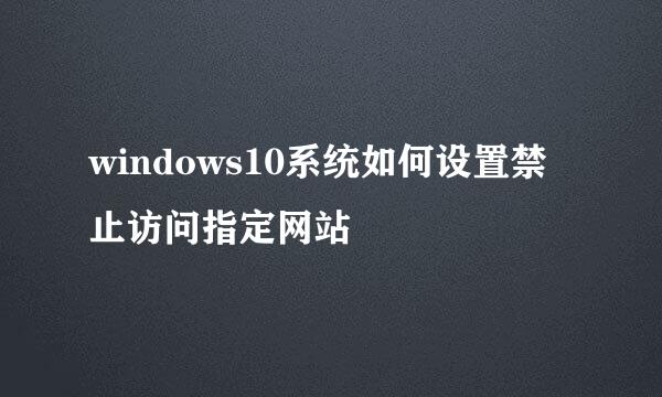 windows10系统如何设置禁止访问指定网站