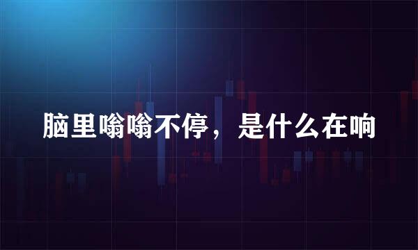 脑里嗡嗡不停，是什么在响