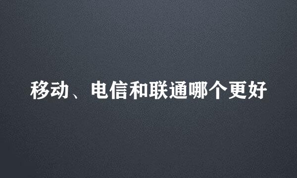 移动、电信和联通哪个更好