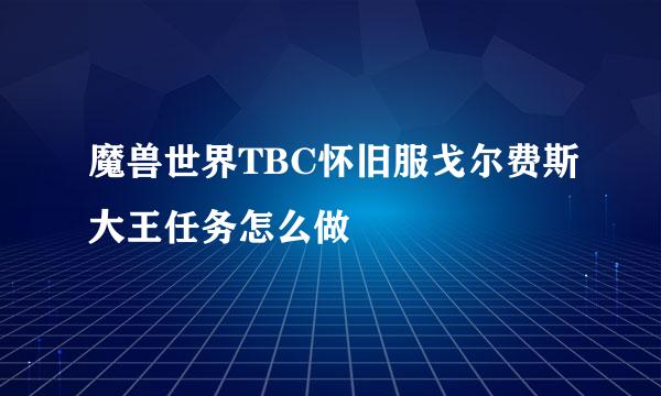 魔兽世界TBC怀旧服戈尔费斯大王任务怎么做