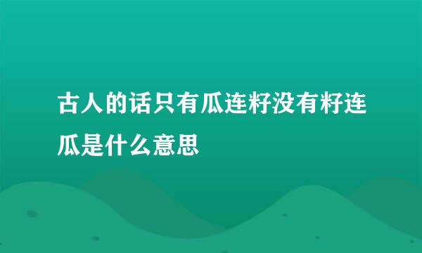 古人的话只有瓜连籽没有籽连瓜是什么意思