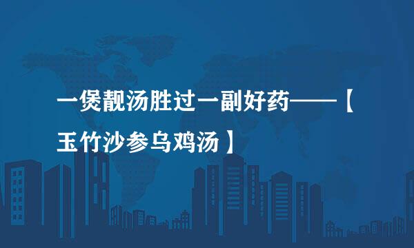 一煲靓汤胜过一副好药——【玉竹沙参乌鸡汤】