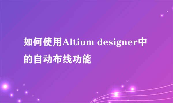 如何使用Altium designer中的自动布线功能