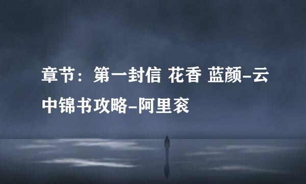 章节：第一封信 花香 蓝颜-云中锦书攻略-阿里衮