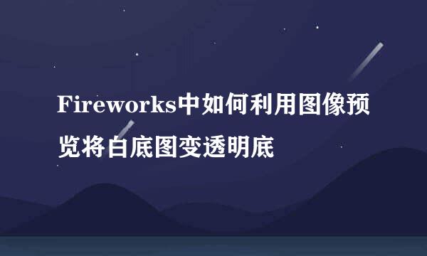 Fireworks中如何利用图像预览将白底图变透明底